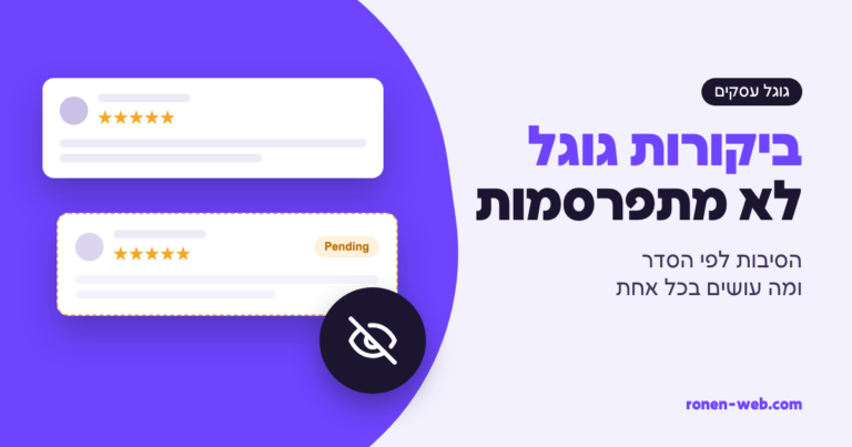 ביקורות גוגל לא מתפרסמות: הסיבות לפי הסדר ומה עושים בכל אחת