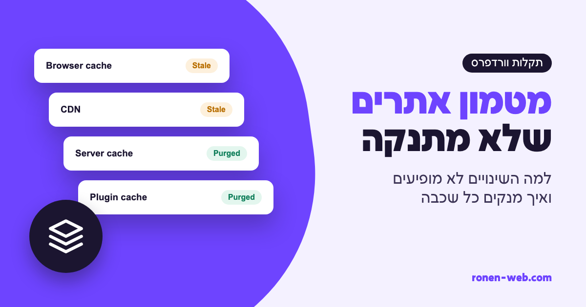 מטמון אתרים: למה השינויים באתר לא מופיעים ואיך מנקים כל שכבה